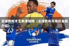 足球教练才艺表演视频（足球教练开场白自我介绍）