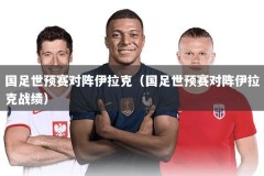 国足世预赛对阵伊拉克（国足世预赛对阵伊拉克战绩）