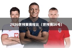 2026世预赛赛程比（世预赛16号）