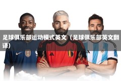 足球俱乐部运动模式英文（足球俱乐部英文翻译）
