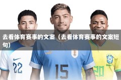 去看体育赛事的文案（去看体育赛事的文案短句）