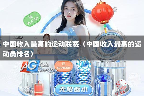 中国收入最高的运动联赛(中国收入最高的运动员排名)
