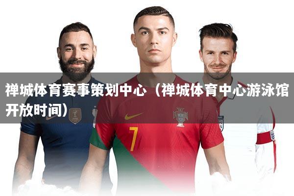 禅城体育赛事策划中心(禅城体育中心游泳馆开放时间)
