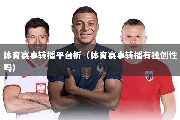 体育赛事转播平台析(体育赛事转播有独创性吗)