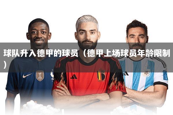 球队升入德甲的球员(德甲上场球员年龄限制)