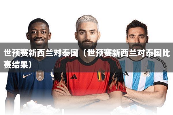 世预赛新西兰对泰国(世预赛新西兰对泰国比赛结果)