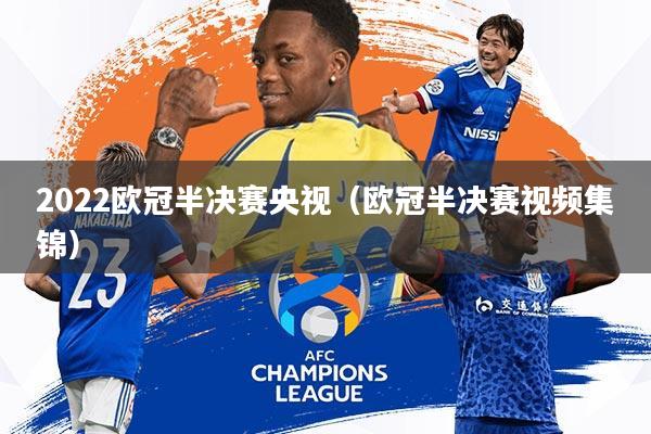 2022欧冠半决赛央视(欧冠半决赛视频集锦)