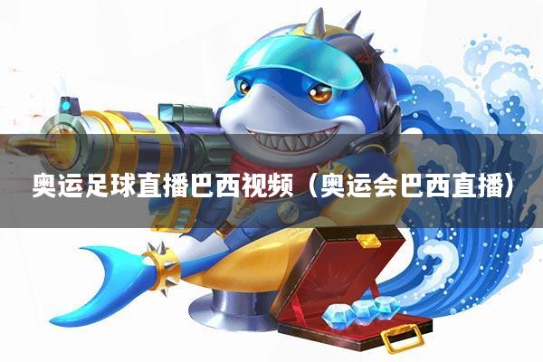 奥运足球直播巴西视频(奥运会巴西直播)