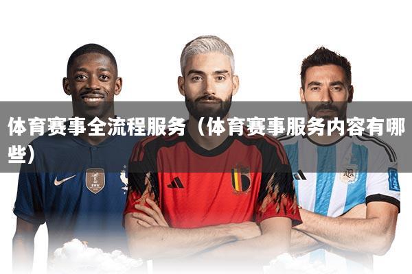 体育赛事全流程服务(体育赛事服务内容有哪些)