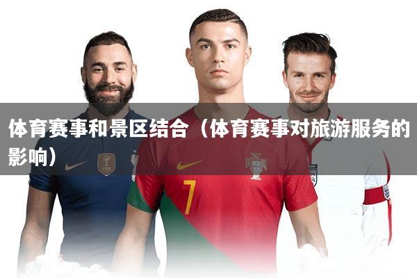 体育赛事和景区结合(体育赛事对旅游服务的影响)
