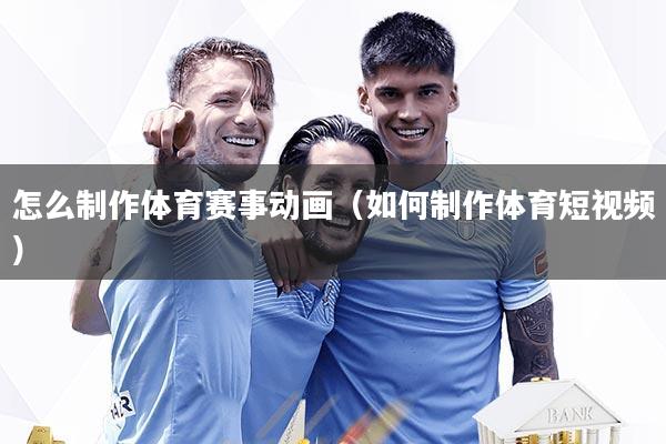 怎么制作体育赛事动画(如何制作体育短视频)